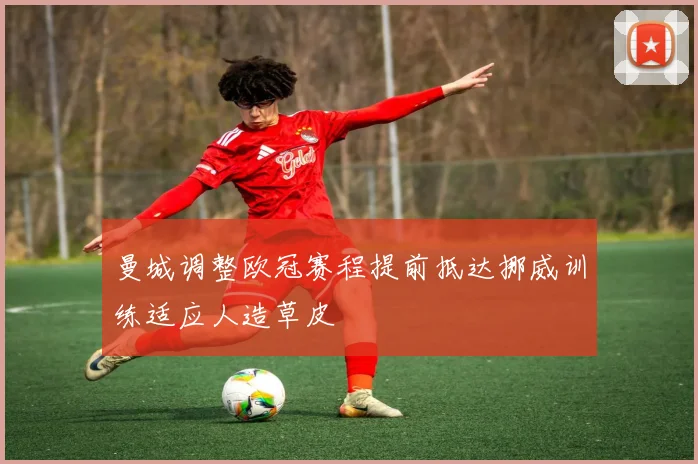 曼城调整欧冠赛程提前抵达挪威训练适应人造草皮
