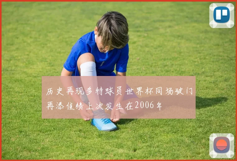历史再现多特球员世界杯同场破门再添佳绩上次发生在2006年