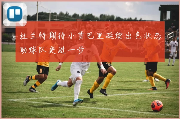 杜兰特期待小贾巴里延续出色状态助球队更进一步