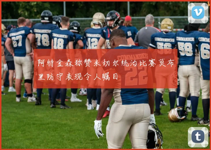 阿特金森称赞米切尔统治比赛莫布里防守表现令人瞩目