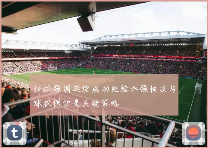 拉松强调延续成功经验加强快攻与球权保护是关键策略