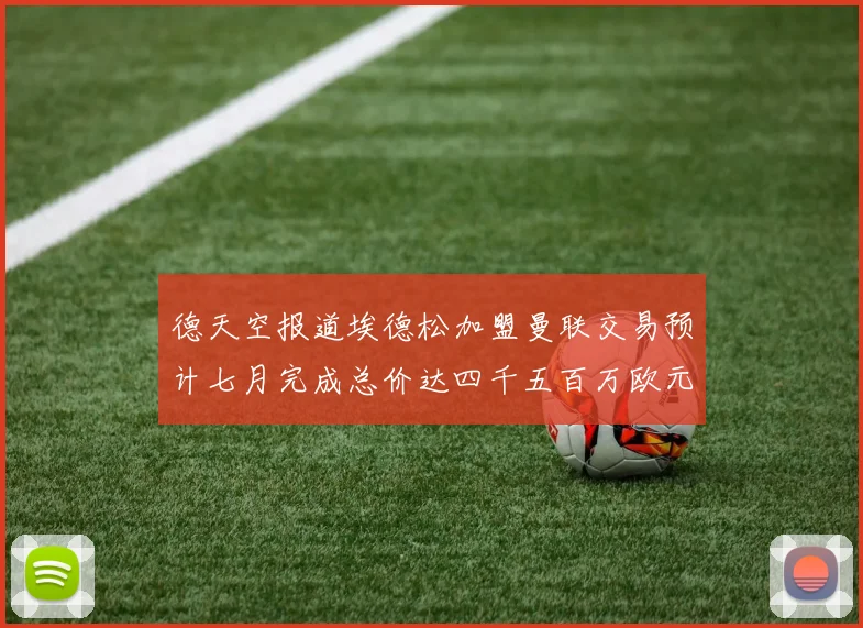德天空报道埃德松加盟曼联交易预计七月完成总价达四千五百万欧元