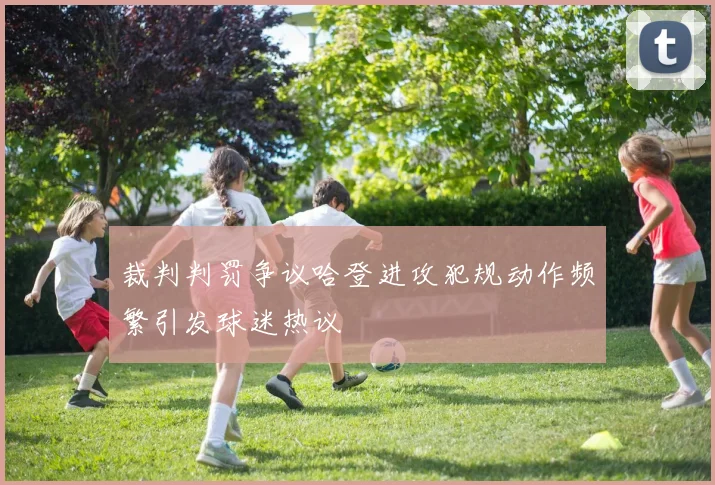裁判判罚争议哈登进攻犯规动作频繁引发球迷热议