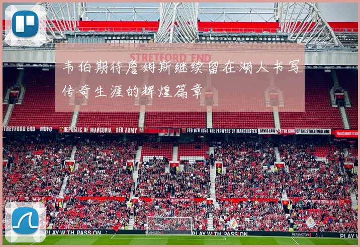 韦伯期待詹姆斯继续留在湖人书写传奇生涯的辉煌篇章