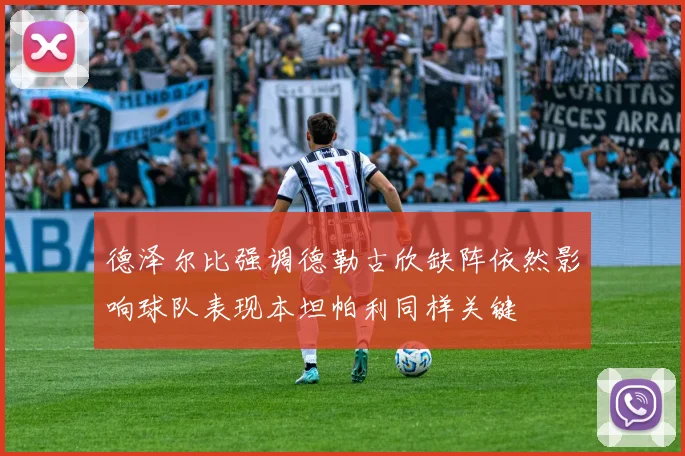 德泽尔比强调德勒古欣缺阵依然影响球队表现本坦帕利同样关键